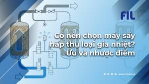 Có nên chọn máy sấy hấp thụ loại gia nhiệt? Ưu và nhược điểm