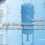 Tank chứa khí: Cách tính thể tích và vị trí đặt để tối ưu hóa hiệu quả sử dụng