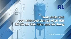 Tank chứa khí: Cách tính thể tích và vị trí đặt để tối ưu hóa hiệu quả sử dụng